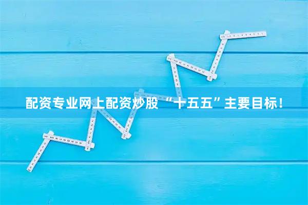 配资专业网上配资炒股 “十五五”主要目标！