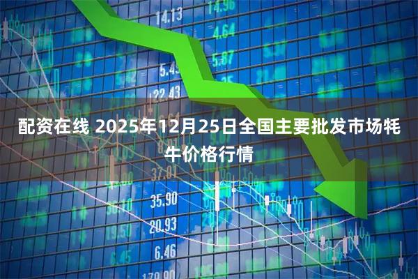 配资在线 2025年12月25日全国主要批发市场牦牛价格行情